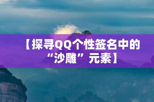 【探寻QQ个性签名中的“沙雕”元素】 【探寻QQ个性签名中的“沙雕”元素】