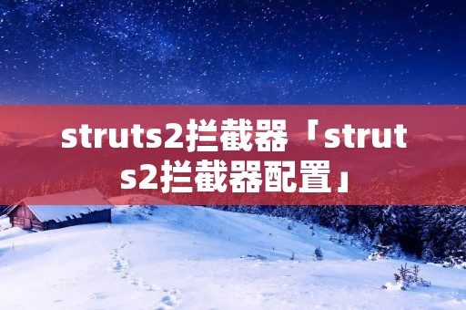 struts2拦截器「struts2拦截器配置」