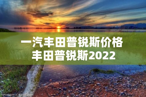 一汽丰田普锐斯价格 丰田普锐斯2022 一汽丰田普锐斯价格 丰田普锐斯2022