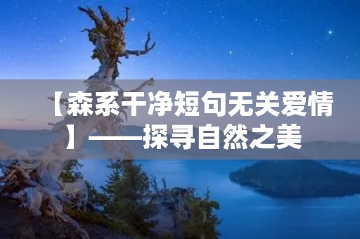 【森系干净短句无关爱情】——探寻自然之美