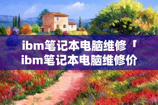ibm笔记本电脑维修「ibm笔记本电脑维修价格表」