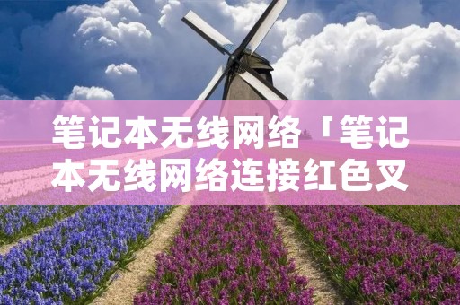 笔记本无线网络「笔记本无线网络连接红色叉号」 笔记本无线网络「笔记本无线网络连接红色叉号」