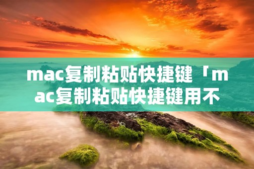mac**粘贴快捷键「mac**粘贴快捷键用不了」 mac**粘贴快捷键「mac**粘贴快捷键用不了」