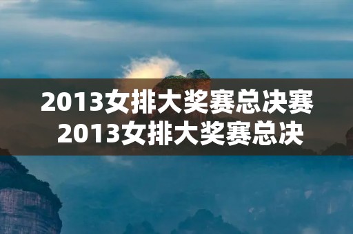 2013女排大奖赛总决赛 2013女排大奖赛总决赛中国vs巴西
