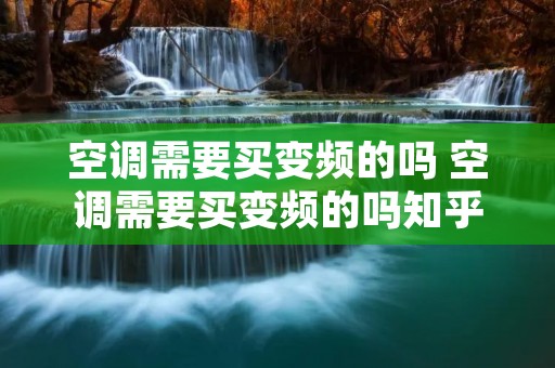 空调需要买变频的吗 空调需要买变频的吗知乎