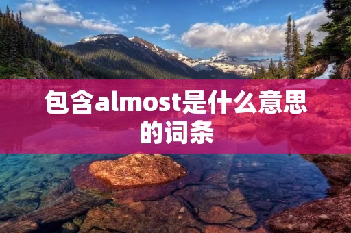 包含almost是什么意思的词条
