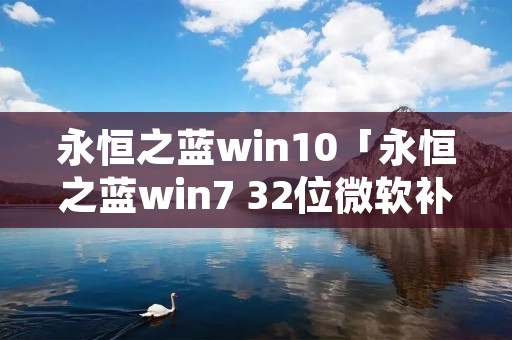 永恒之蓝win10「永恒之蓝win7 32位微软补丁」 永恒之蓝win10「永恒之蓝win7 32位微软补丁」