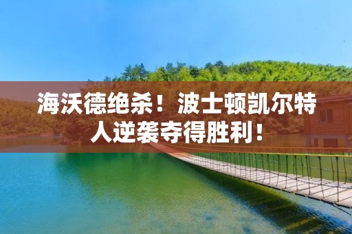 海沃德绝杀!波士顿凯尔特人逆袭夺得胜利! 海沃德绝杀!波士顿凯尔特人逆袭夺得胜利!