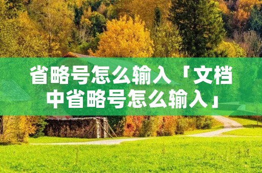 省略号怎么输入「文档中省略号怎么输入」 省略号怎么输入「文档中省略号怎么输入」