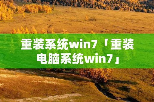 重装系统win7「重装电脑系统win7」 重装系统win7「重装电脑系统win7」