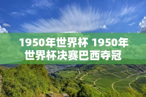 1950年世界杯 1950年世界杯决赛巴西夺冠 1950年世界杯 1950年世界杯决赛巴西夺冠