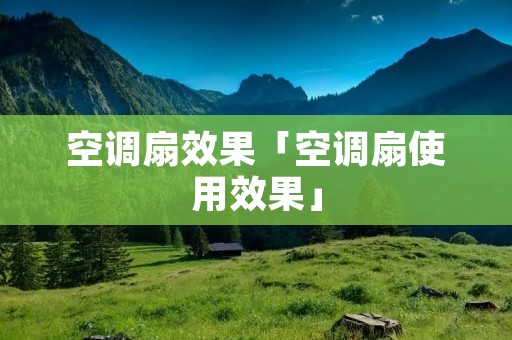 空调扇效果「空调扇使用效果」