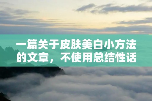 一篇关于皮肤美白小方法的文章，不使用总结性话语