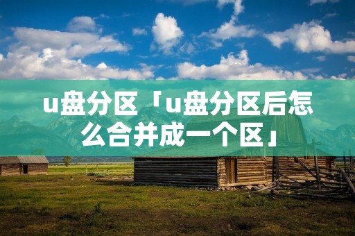 u盘分区「u盘分区后怎么合并成一个区」