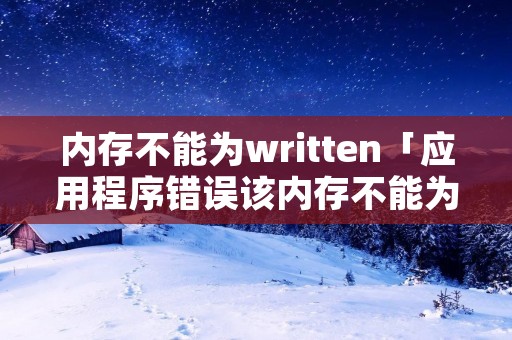 内存不能为written「应用程序错误该内存不能为written」