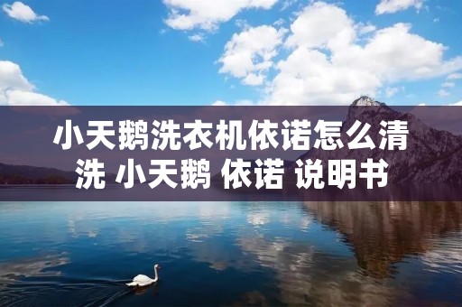 小天鹅洗衣机依诺怎么清洗 小天鹅 依诺 说明书