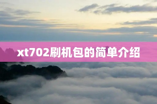 xt702刷机包的简单介绍 xt702刷机包的简单介绍