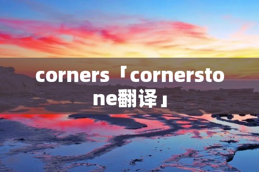 corners「cornerstone翻译」