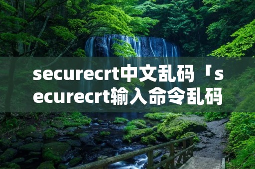 securecrt中文乱码「securecrt输入命令乱码」