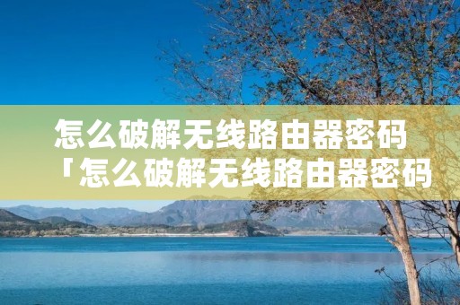 怎么破解无线路由器密码「怎么破解无线路由器密码?」