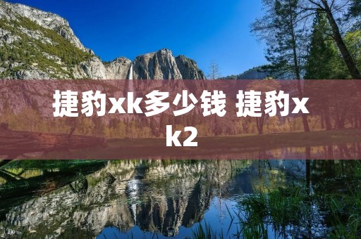 捷豹xk多少钱 捷豹xk2 捷豹xk多少钱 捷豹xk2