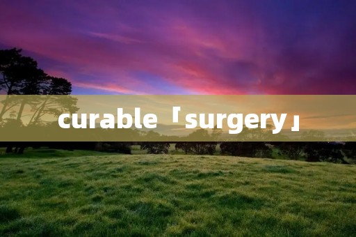 curable「surgery」