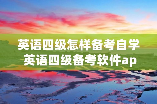 英语四级怎样备考自学 英语四级备考软件app
