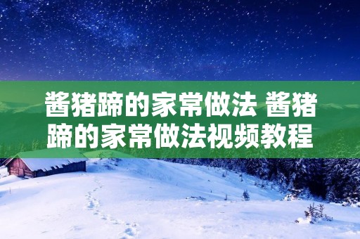 酱猪蹄的家常做法 酱猪蹄的家常做法视频教程