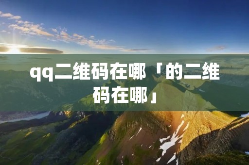 qq二维码在哪「的二维码在哪」
