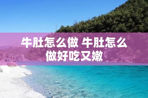 牛肚怎么做 牛肚怎么做好吃又嫩