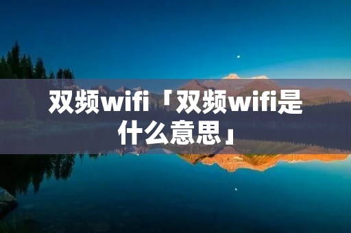 双频wifi「双频wifi是什么意思」