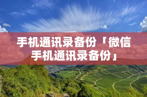 手机通讯录备份「微信手机通讯录备份」