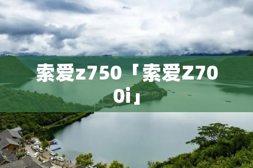 索爱z750「索爱Z700i」 索爱z750「索爱Z700i」