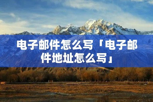 电子邮件怎么写「电子邮件地址怎么写」