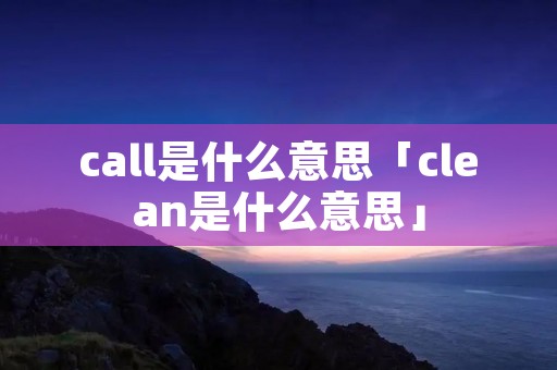 call是什么意思「clean是什么意思」