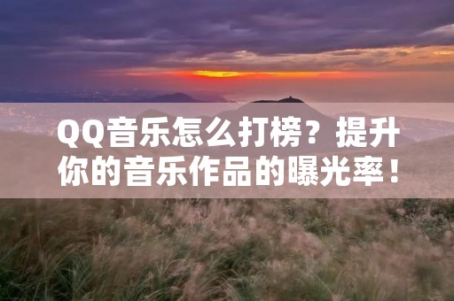 QQ音乐怎么打榜？提升你的音乐作品的曝光率！