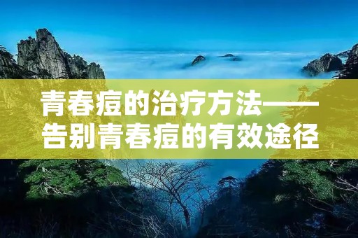 青春痘的治疗方法——告别青春痘的有效途径