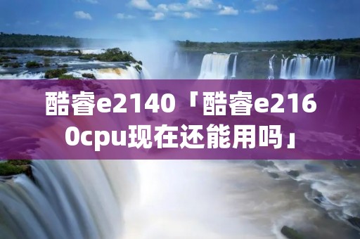 酷睿e2140「酷睿e2160cpu现在还能用吗」 酷睿e2140「酷睿e2160cpu现在还能用吗」