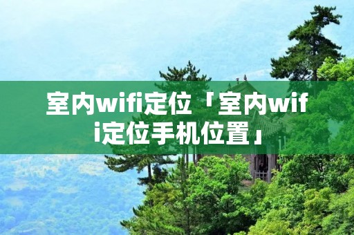 室内wifi定位「室内wifi定位手机位置」