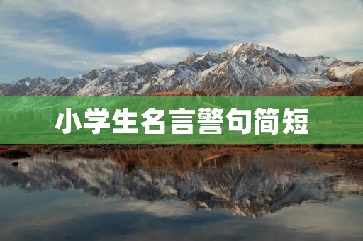 小学生名言警句简短:用智慧点亮未来 小学生名言警句简短:用智慧点亮未来
