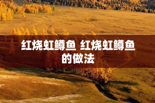 红烧虹鳟鱼 红烧虹鳟鱼的做法