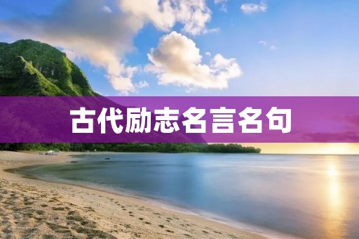 古代励志名言名句:激励你追求梦想的力量 古代励志名言名句:激励你追求梦想的力量