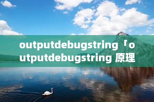 outputdebugstring「outputdebugstring 原理」 outputdebugstring「outputdebugstring 原理」