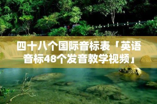 四十八个国际音标表「英语音标48个发音教学视频」