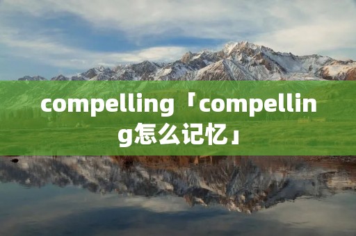 compelling「compelling怎么记忆」