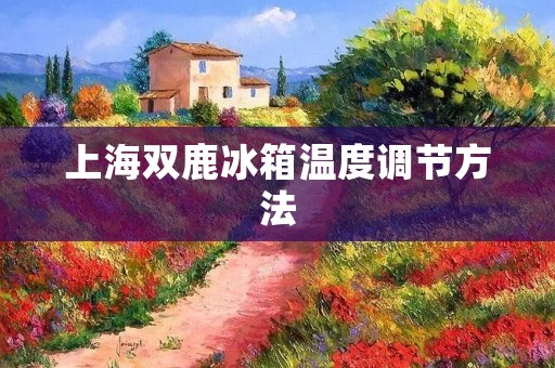 上海双鹿冰箱温度调节方法