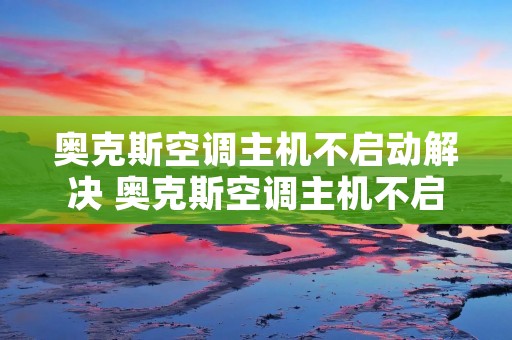 奥克斯空调主机不启动解决 奥克斯空调主机不启动解决办法
