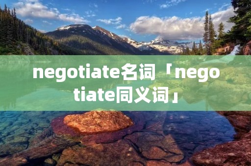 negotiate名词「negotiate同义词」
