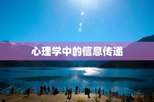 心理学中的信息传递:了解信息传递的重要性 心理学中的信息传递:了解信息传递的重要性