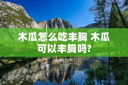 木瓜怎么吃丰胸 木瓜可以丰胸吗?